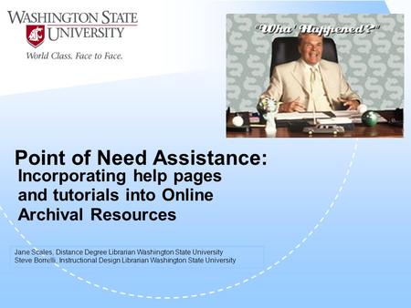 Point of Need Assistance: Incorporating help pages and tutorials into Online Archival Resources Jane Scales, Distance Degree Librarian Washington State.