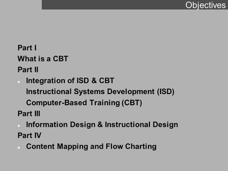 Objectives Part I What is a CBT Part II l Integration of ISD & CBT Instructional Systems Development (ISD) Computer-Based Training (CBT) Part III l Information.