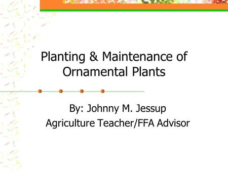 Planting & Maintenance of Ornamental Plants By: Johnny M. Jessup Agriculture Teacher/FFA Advisor.