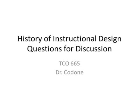 History of Instructional Design Questions for Discussion TCO 665 Dr. Codone.