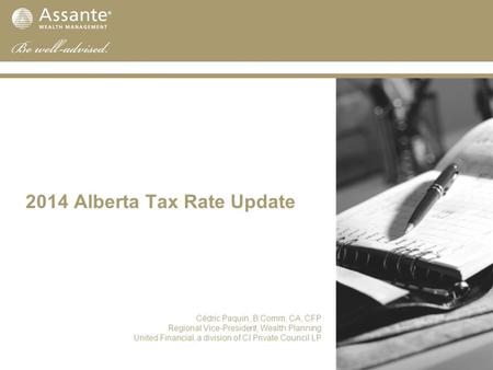 2014 Alberta Tax Rate Update Cédric Paquin, B.Comm, CA, CFP Regional Vice-President, Wealth Planning United Financial, a division of CI Private Council.