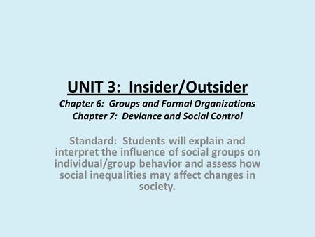 UNIT 3: Insider/Outsider Chapter 6: Groups and Formal Organizations Chapter 7: Deviance and Social Control Standard: Students will explain and interpret.