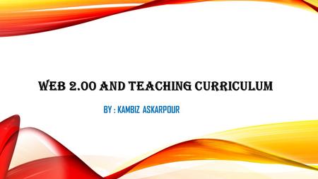 WEB 2.00 AND TEACHING CURRICULUM BY : KAMBIZ ASKARPOUR.