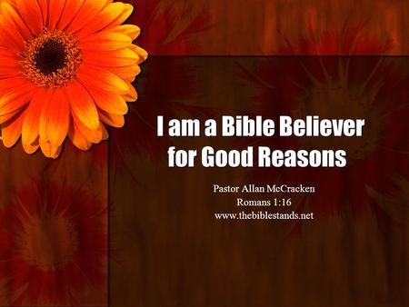 I am a Bible Believer for Good Reasons Pastor Allan McCracken Romans 1:16 www.thebiblestands.net.