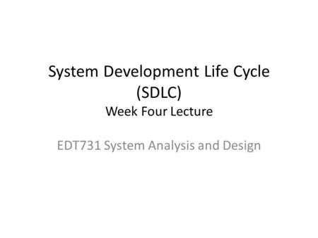 System Development Life Cycle (SDLC) Week Four Lecture EDT731 System Analysis and Design.