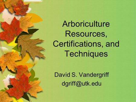 Arboriculture Resources, Certifications, and Techniques David S. Vandergriff