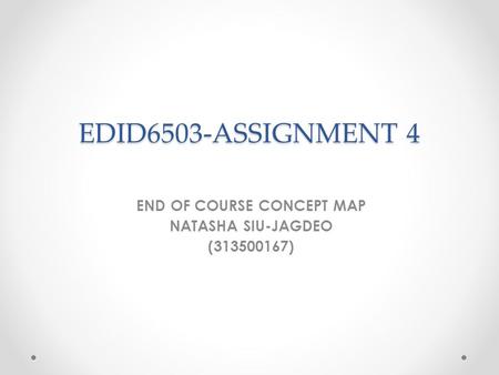EDID6503-ASSIGNMENT 4 END OF COURSE CONCEPT MAP NATASHA SIU-JAGDEO (313500167)