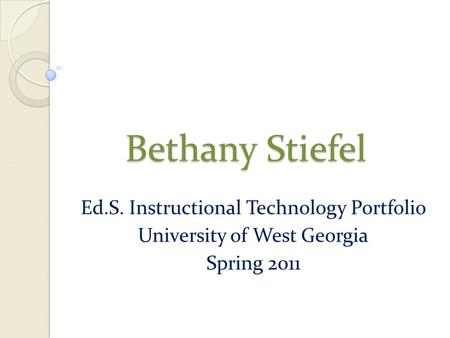 Bethany Stiefel Ed.S. Instructional Technology Portfolio University of West Georgia Spring 2011.