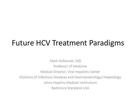 Future HCV Treatment Paradigms Mark Sulkowski, MD Professor of Medicine Medical Director, Viral Hepatitis Center Divisions of Infectious Diseases and Gastroenterology/