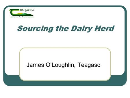 Sourcing the Dairy Herd James O’Loughlin, Teagasc.