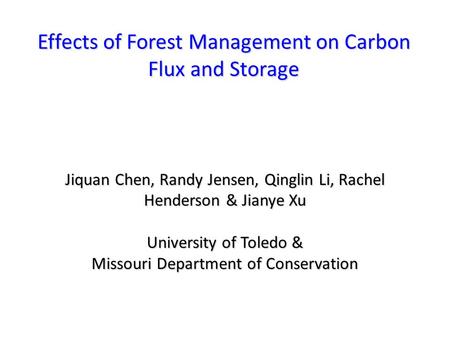 Effects of Forest Management on Carbon Flux and Storage Jiquan Chen, Randy Jensen, Qinglin Li, Rachel Henderson & Jianye Xu University of Toledo & Missouri.
