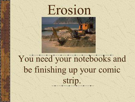 You need your notebooks and be finishing up your comic strip.