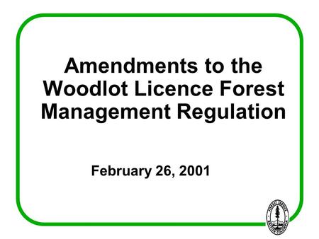 Amendments to the Woodlot Licence Forest Management Regulation February 26, 2001.