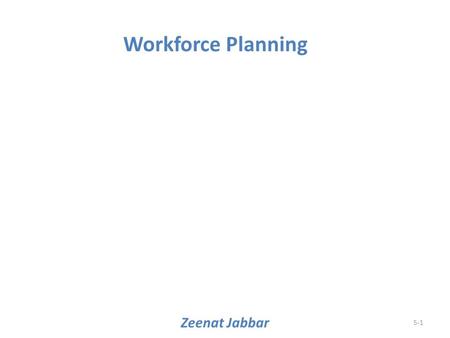 Zeenat Jabbar 5-1 Workforce Planning. Learning Objectives (1) When you finish studying this chapter, you should be able to: 1.Explain each of the steps.