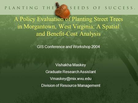A Policy Evaluation of Planting Street Trees in Morgantown, West Virginia: A Spatial and Benefit-Cost Analysis GIS Conference and Workshop 2004 Vishakha.