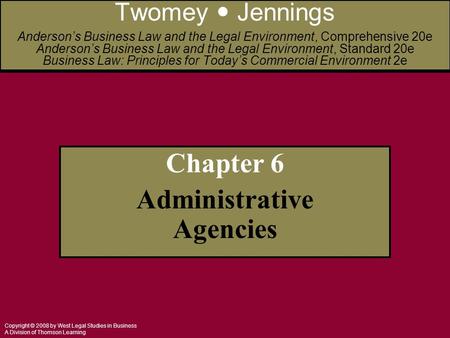 Copyright © 2008 by West Legal Studies in Business A Division of Thomson Learning Chapter 6 Administrative Agencies Twomey Jennings Anderson’s Business.