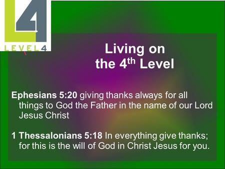 Living on the 4th Level Ephesians 5:20 giving thanks always for all things to God the Father in the name of our Lord Jesus Christ 1 Thessalonians 5:18.