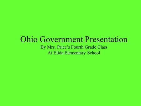 Ohio Government Presentation By Mrs. Price’s Fourth Grade Class At Elida Elementary School.