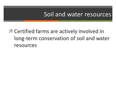 Soil and water resources  Certified farms are actively involved in long-term conservation of soil and water resources.