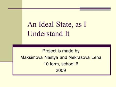 An Ideal State, as I Understand It Project is made by Maksimova Nastya and Nekrasova Lena 10 form, school 6 2009.