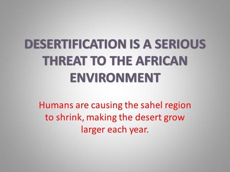 Humans are causing the sahel region to shrink, making the desert grow larger each year.