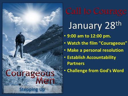Call to Courage January 28 th 9:00 am to 12:00 pm. Watch the film Courageous Make a personal resolution Establish Accountability Partners Challenge from.