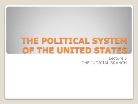 THE POLITICAL SYSTEM OF THE UNITED STATES Lecture 5 THE JUDICIAL BRANCH.