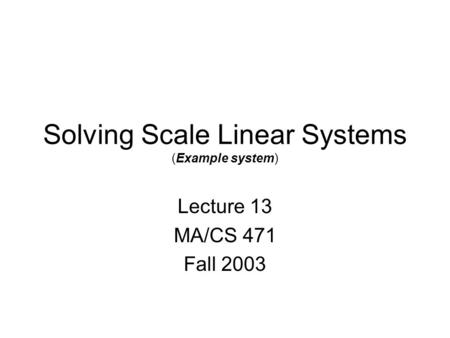 Solving Scale Linear Systems (Example system) Lecture 13 MA/CS 471 Fall 2003.