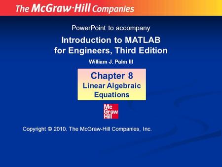 Introduction to MATLAB for Engineers, Third Edition William J. Palm III Chapter 8 Linear Algebraic Equations PowerPoint to accompany Copyright © 2010.