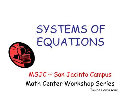 SYSTEMS OF EQUATIONS MSJC ~ San Jacinto Campus Math Center Workshop Series Janice Levasseur.