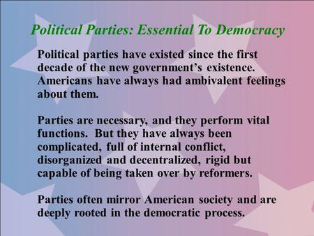 Political Parties: Essential To Democracy Political parties have existed since the first decade of the new government’s existence. Americans have always.