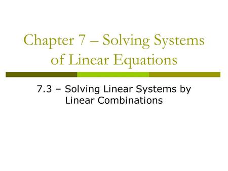 Chapter 7 – Solving Systems of Linear Equations 7.3 – Solving Linear Systems by Linear Combinations.