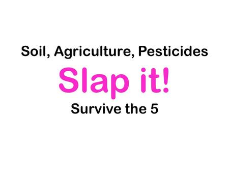 Soil, Agriculture, Pesticides Slap it! Survive the 5.