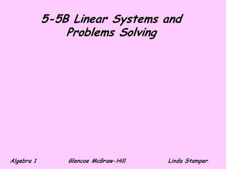 5-5B Linear Systems and Problems Solving Algebra 1 Glencoe McGraw-HillLinda Stamper.