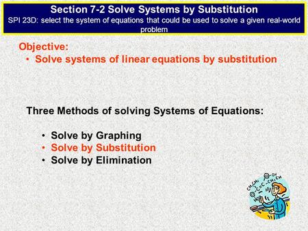Section 7-2 Solve Systems by Substitution SPI 23D: select the system of equations that could be used to solve a given real-world problem Objective: Solve.
