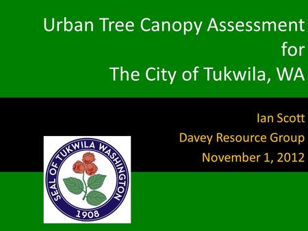 Urban Tree Canopy Assessment for The City of Tukwila, WA Ian Scott Davey Resource Group November 1, 2012.