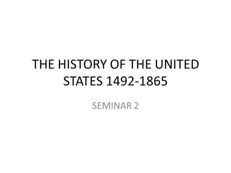 THE HISTORY OF THE UNITED STATES 1492-1865 SEMINAR 2.