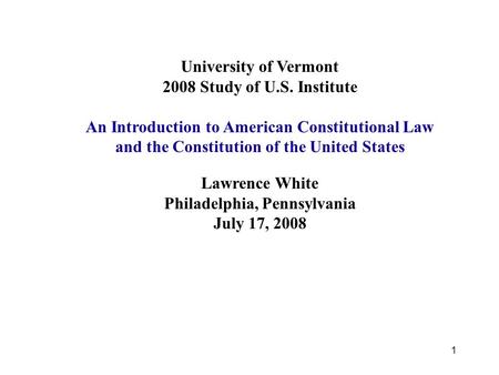 1 University of Vermont 2008 Study of U.S. Institute An Introduction to American Constitutional Law and the Constitution of the United States Lawrence.