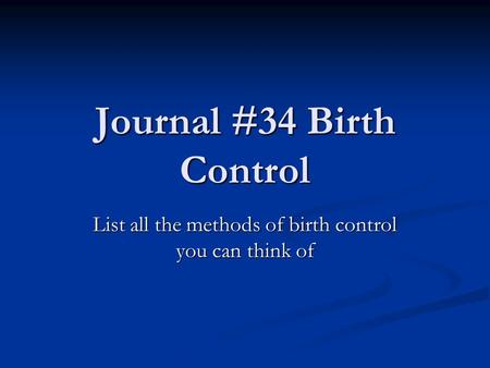 Journal #34 Birth Control List all the methods of birth control you can think of.