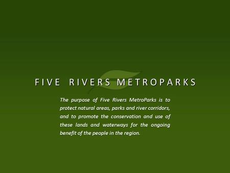 F I V E R I V E R S M E T R O P A R K S The purpose of Five Rivers MetroParks is to protect natural areas, parks and river corridors, and to promote the.