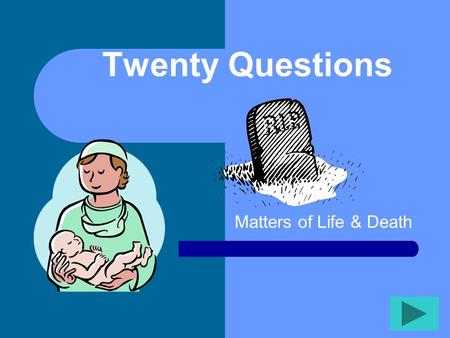 Twenty Questions Matters of Life & Death Twenty Questions 12345 678910 1112131415 1617181920.