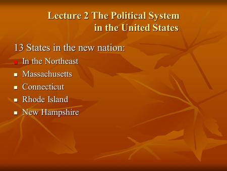 Lecture 2 The Political System in the United States 13 States in the new nation: In the Northeast Massachusetts Massachusetts Connecticut Connecticut Rhode.