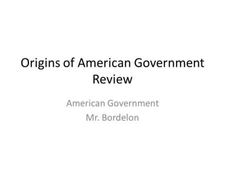 Origins of American Government Review American Government Mr. Bordelon.