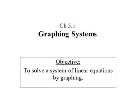 Ch 5.1 Graphing Systems Objective: To solve a system of linear equations by graphing.