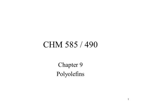 1 CHM 585 / 490 Chapter 9 Polyolefins. 2 Polyethylene #1 Volume plastic About 30 billion pounds per year LDPE LLDPE HDPE Light weight, excellent chemical.