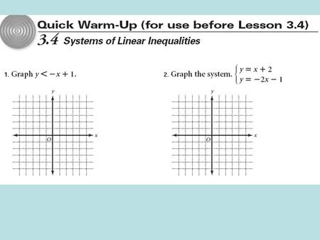 3.4 Solving Systems of Linear Inequalities Objectives: Write and graph a system of linear inequalities in two variables. Write a system of inequalities.