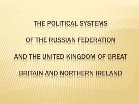 The political Systems Of the Russian Federation and the united kingdom of Great Britain and northern Ireland.