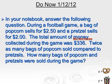 Do Now 1/12/12  In your notebook, answer the following question. During a football game, a bag of popcorn sells for $2.50 and a pretzel sells for $2.00.