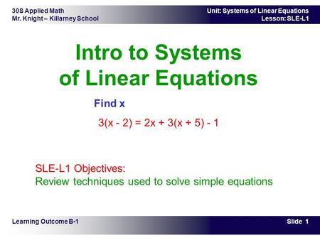 30S Applied Math Mr. Knight – Killarney School Slide 1 Unit: Systems of Linear Equations Lesson: SLE-L1 Intro to Systems of Linear Equations Find x 3(x.