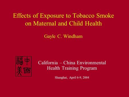 Effects of Exposure to Tobacco Smoke on Maternal and Child Health Gayle C. Windham California – China Environmental Health Training Program Shanghai, April.
